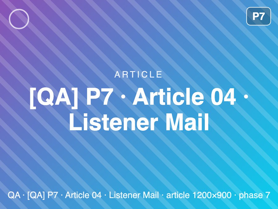 [QA] P7 · Article 04 · Listener Mail