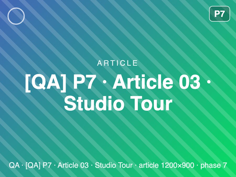 [QA] P7 · Article 03 · Studio Tour