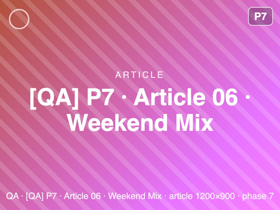 [QA] P7 · Article 06 · Weekend Mix