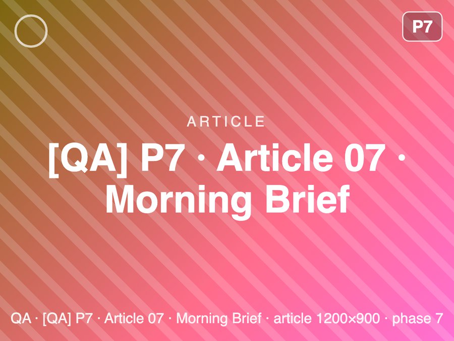 [QA] P7 · Article 07 · Morning Brief